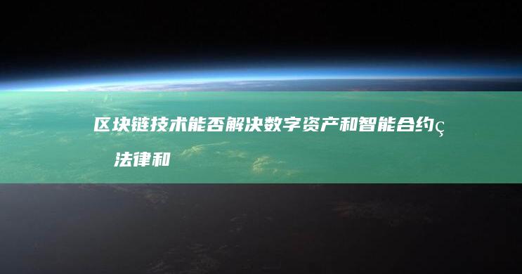 区块链技术能否解决数字资产和智能合约的法律和监管问题？