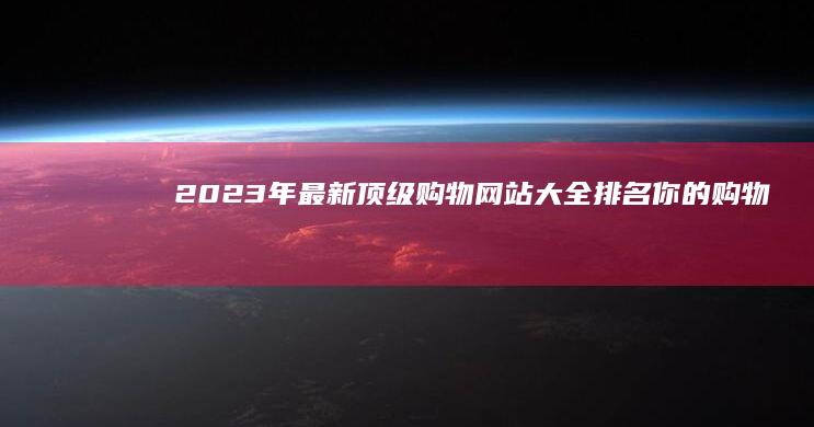 2023年最新顶级购物网站大全排名：你的购物指南